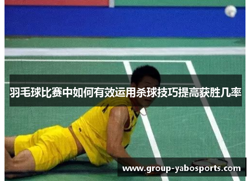羽毛球比赛中如何有效运用杀球技巧提高获胜几率