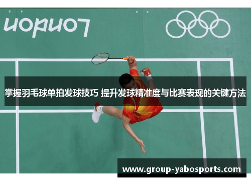 掌握羽毛球单拍发球技巧 提升发球精准度与比赛表现的关键方法