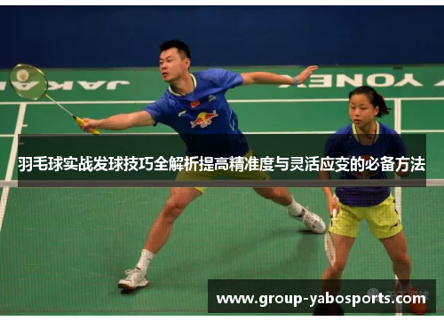 羽毛球实战发球技巧全解析提高精准度与灵活应变的必备方法