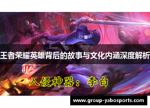 王者荣耀英雄背后的故事与文化内涵深度解析