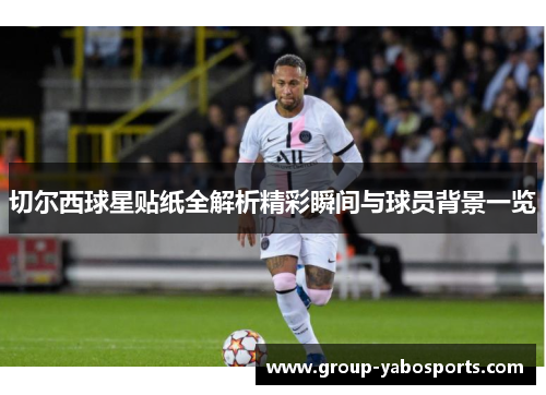 切尔西球星贴纸全解析精彩瞬间与球员背景一览